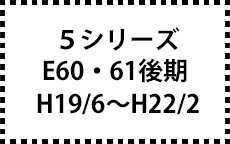 E60/61　後期　H19/6～H22/2